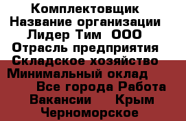Комплектовщик › Название организации ­ Лидер Тим, ООО › Отрасль предприятия ­ Складское хозяйство › Минимальный оклад ­ 30 000 - Все города Работа » Вакансии   . Крым,Черноморское